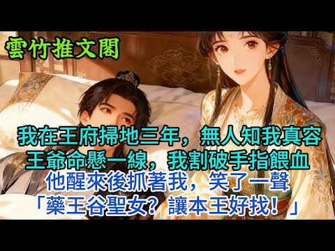 【一口氣看完】 我在王府掃地三年，無人知我真容。王爺命懸一線，我割破手指餵血，他醒來後抓著我，笑了一聲「藥王谷聖女？讓本王好找！」#古言 #小說#爽文#故事頻道#完結