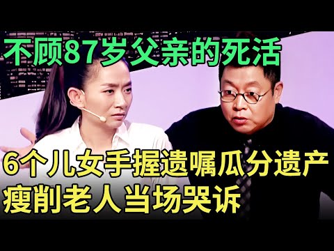 不顾87岁父亲的死活, 6个儿女手握遗嘱瓜分遗产, 瘦削老人当场哭诉: “那是我的钱!”【王芳王为念调解】