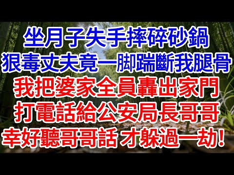 坐月子失手摔碎砂鍋，狠毒丈夫竟一脚踹斷我腿骨！ 我暴怒當夜把婆家全員轟出家門！ 打電話給公安局長哥哥，事後幸好聽哥哥話，才躲過一劫！#為人處世#生活經驗#情感故事#故事#小說#戀愛#情感#婚姻