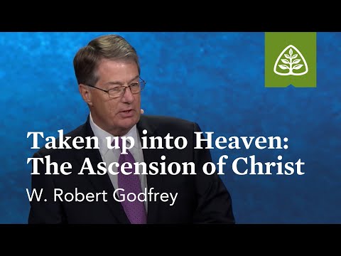 W. Robert Godfrey: Taken up into Heaven: The Ascension of Christ