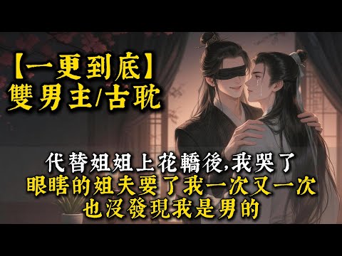 代替姐姐上花轎後，我哭了。眼瞎的姐夫要了我一次又一次，也沒發現我是男的。我麻溜兒跑路，卻被姐夫抓了回來。我失聲尖叫：「你不是瞎的嗎？」#bl #雙男主 #小說 #男男#耽美#一口氣看完 #聽書#完結文