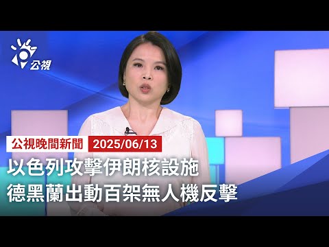 20250613 公視晚間新聞 完整版｜以色列攻擊伊朗核設施 德黑蘭出動百架無人機反擊