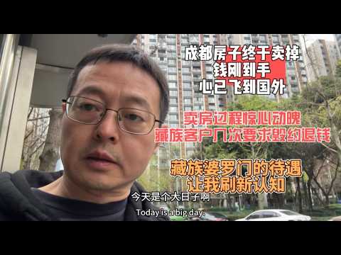 成都房子终于卖掉了 钱刚到手 心已飞到国外|卖房过程惊心动魄 藏族客户几次要求毁约退钱|藏族婆罗门的待遇 刷新了我的认知
