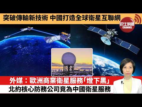 【中國焦點新聞】外媒：歐洲商業衛星服務｢燈下黑｣，北約核心防務公司竟為中國衛星服務。突破傳輸新技術，中國打造全球衛星互聯網。 26年4月25日