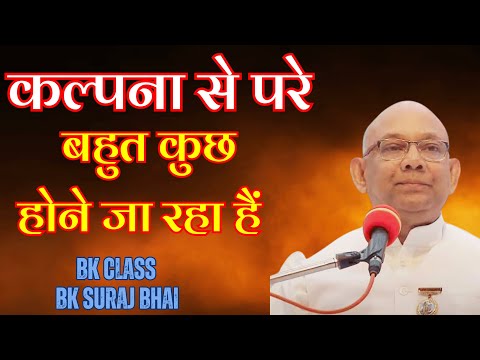 संसार में वो कुछ होने जा रहा हैं जो कल्पना में नहीं हैं || BK SURAJ BHAI || BK CLASS