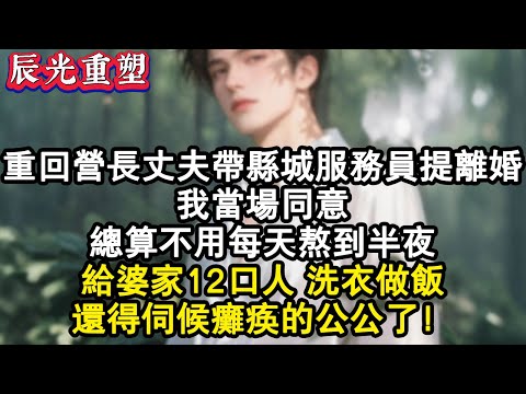 【完結爽文】營長丈夫帶回縣城服務員提離婚，我當場同意，終於不用每天熬到半夜給婆家12口人洗衣做飯，還得伺候癱瘓的公公了#爽文 #情感 #故事 #完結 #重生 #重生故事 #重生文 #重生小說 #小说
