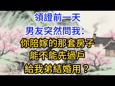 領證前一天，男友突然問我：你陪嫁的那套房子，能不能先過戶給我弟結婚用？我愣了：咱們還是先冷靜一下吧