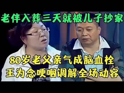 老伴入葬三天就被儿子抄家，80岁老父亲气成脑血栓，三儿子一闺女上台就吵，王为念哽咽调解全场鼓掌【王芳王为念调解】