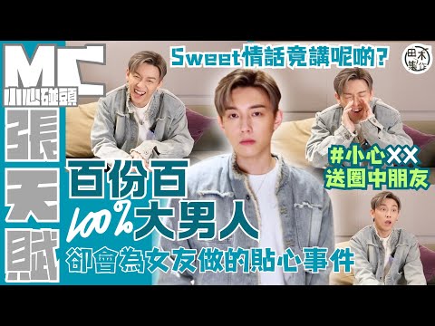 專訪丨MC張天賦自認大男人 再見只能「扮」朋友丨另一半愛講疊字點反應？丨自爆揀女友有條底底底底線丨最Sweet🍬嘅情話 竟然同🐟魚頭有關丨幫女友買XX覺得好有型丨田木集作