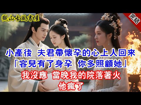 【完結爽文】小產後 夫君帶懷孕的心上人回來「容兒有了身孕 你多照顧她」我沒應 當晚我的院落著火 他瘋了#古言#完結#綠茶#小説#一口氣看完#有聲小說