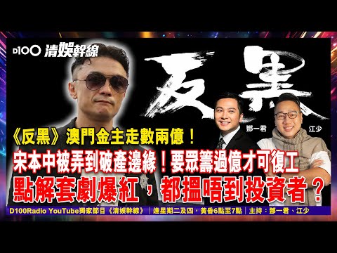 《反黑》澳門金主走數兩億！宋本中被弄到破產邊緣！要眾籌過億才可復工，點解套劇爆紅，都搵唔到投資者？︱《清娛幹線》｜主持：鄧一君、瘋子江少