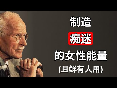 令男人着迷的女性能量的秘密（却鲜有人运用）| 卡尔·荣格