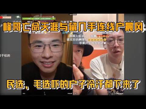 峰哥亡命天涯与留几手连线户晨风，民选、毛选吓的户子冷汗都下来了
