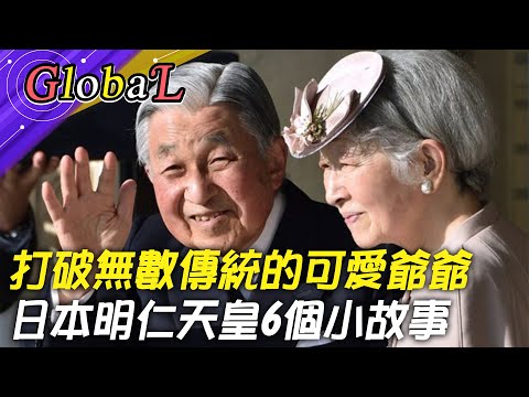 【Global】日本首要的和解大使! 史上最親民的可愛爺爺 日本明仁天皇打破無數傳統@全球大視野Global_Vision