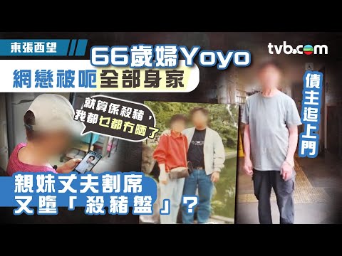東張西望｜66歲已婚妻Yoyo網戀被呃晒全部身家！親妹丈夫割席　再墮「殺豬盤」