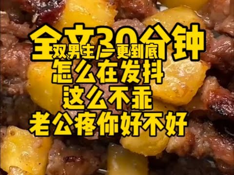 #双男主    怎么在发抖，这么不乖，老公疼你好不好老公                                         #一口气看完#完结文#男男