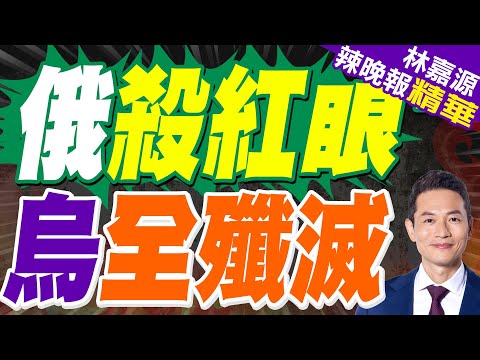 俄軍鎖定這區域 任務目標:全殲滅｜俄殺紅眼 烏全殲滅｜蔡正元.介文汲.張延廷深度剖析?【林嘉源辣晚報】精華版 @中天新聞CtiNews