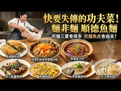 【失傳功夫菜】竟把「垃圾」做成神級料理？魚腸變黃金、鳳城釀魚皮、手工鯪魚麵、膏蟹蒸糯米飯、豉汁蟠龍鱔、清蒸獅頭魚、魚香茄子煲，看完不收藏會後悔！