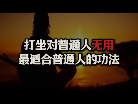 科学解释：打坐为啥对普通人无用，最适合普通人的功法是什么？大道至简，真传一句话！#打坐#静坐#站桩#气脉#真气#修行