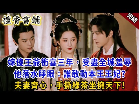 【完結古言爽文】三年前，我被嫁給傻王爺衝喜，受盡全城恥笑。不想一朝他落水蘇醒：誰敢動本王王妃？ 夫妻齊心，手撕綠茶坐擁天下！#小説 #原創 #完結