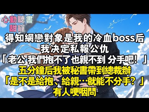 得知網戀對象是我的冷血boss後，我決定私報公仇。「老公，我們抱不了也親不到，分手吧！」五分鐘後，我被秘書帶到總裁辦。「是不是給抱、給親…就能不分手？」有人哽咽問。#小說 #有聲書 #甜寵 #小說推文