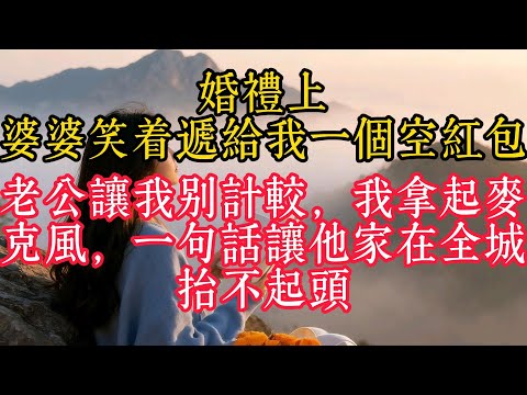 婚禮上，婆婆笑著遞給我一個空紅包，老公讓我別計較，我拿起麥克風，一句話讓他家在全城抬不起頭