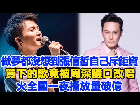 做夢都沒想到！張信哲自己斥鉅資買下的歌，竟被周深隨口改唱火全國，一夜播放量破億！數個超能力#張信哲#周深