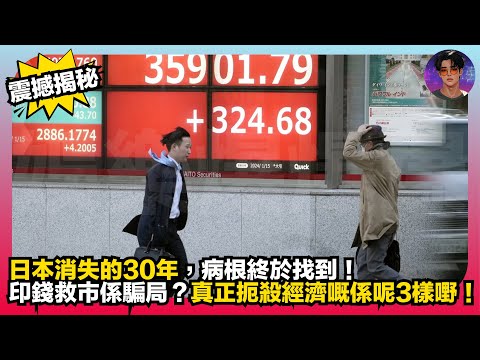 【震撼揭秘】日本消失的30年｜病根終於找到｜印錢救市係騙局？｜真正扼殺經濟嘅係呢3樣嘢｜娛樂爆爆爆