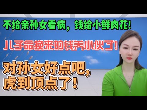 不给亲孙女看病，钱给小鲜肉花？儿子命换来的钱养小伙了？对孙女好点吧，虎到顶点了！#搞笑 #大熱門 #沙雕 #分享 #内涵段子 #情感 #沙雕剧情 #熱門 #搞笑视频 #接地气