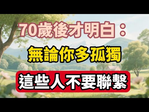 70歲後才明白：無論你多孤獨，這些人不要聯繫【福氣如海】 #晚年生活 #中老年人生 #人生智慧 #情感故事 #生活經驗 #防騙指南 #孤獨 #自我成長