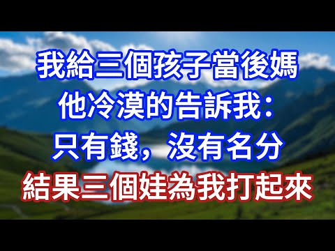 我給三個孩子當後媽，他冷漠的告訴我：只有錢，沒有名分，結果三個娃為我打起來！#言情故事#情感故事#家庭故事#小說#戀愛#婚姻