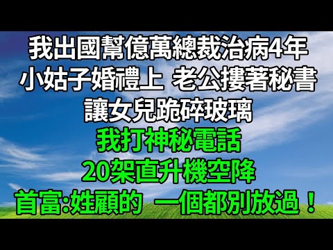 我出國幫億萬總裁治病4年，小姑子婚禮上，老公摟著秘書，讓女兒跪碎玻璃。我打神秘電話，20架直升機空降，首富:姓顧的，一個都別放過！#生活經驗 #為人處世 #人生感悟 #故事分享 #原创视频