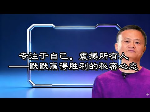 专注于自己，震撼所有人——默默赢得胜利的秘密心态︱马云激励#人脉管理#励志干货#成功思维#能量管理#自我提升#人生进阶