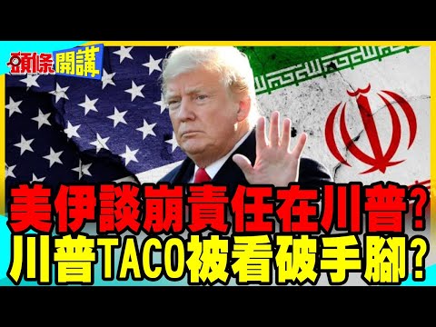 美伊談崩責任在川普?停火到期自動延長? | 川普TACO被看破手腳?【頭條開講】完整版 @中天電視CtiTv