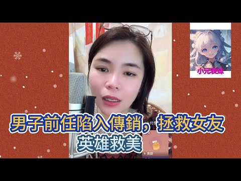 男人前任陷入傳銷，拯救女友。英雄救美！小元姐姐最新直播A  #小元姐姐 #小圓姐姐感情分享