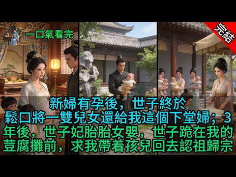 新婦有孕後，世子終於鬆口將一雙兒女還給我這個下堂婦；3年後，世子妃胎胎女嬰，世子跪在我的荳腐攤前，求我帶着孩兒回去認祖歸宗