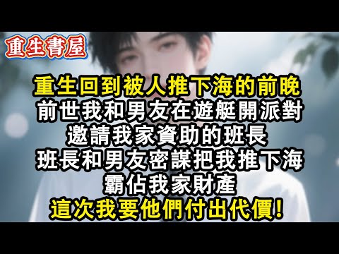 【重生爽文】重生回到被人推下海的前晚  前世我和男友在遊艇開派對 邀請我家資助的班長  沒想到班長和男友密謀把我推下海 霸佔我家財產  這次我要他們付出代價！#小說 #重生故事 #爽文