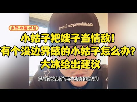 小姑子把嫂子当情敌！有个没边界感的小姑子怎么办？大冰给出建议