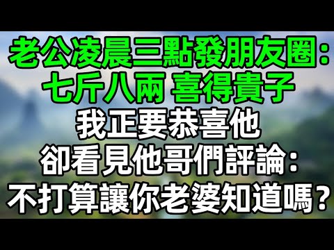 老公凌晨三點發朋友圈：七斤八兩 喜得貴子！我正要恭喜他，卻看見他哥們評論：你這兒子，不打算讓你老婆知道嗎？#深夜淺讀 #夜讀人生 #大橘講故事  #情感故事  #講故事  #幸福生活 #深夜故事