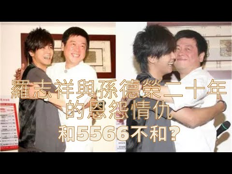 孫德榮與羅志祥長達二十年的恩怨情仇(合約糾紛,害孫德榮尋短),由不和到和好,為什麼5566和羅志祥不和?