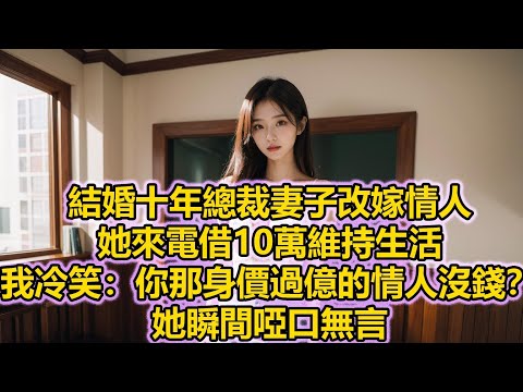 結婚十年總裁妻子改嫁情人，她來電借10萬維持生活，我冷笑：你那身價過億的情人沒錢？她瞬間啞口無言