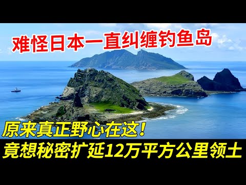 难怪日本一直纠缠钓鱼岛，原来真正野心在这！幸好中国没有退让，竟想秘密扩延12万平方公里领土！【秘探】