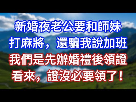 新婚夜老公要和師妹打麻將，還騙我說加班，我們是先辦婚禮後領證，看來，證沒必要領了！#言情故事#情感故事#家庭故事#小說#戀愛#婚姻