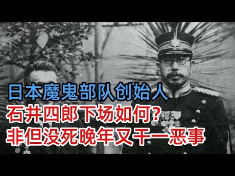 日本魔鬼部队创始人石井四郎下场如何？非但没死，晚年又干一恶事，日本老兵回忆：连自己人也不放过