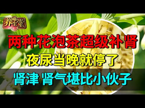 早起别这样喝水了，两种花泡茶超级补肾，夜尿当晚停，肾津、肾气堪比小伙子【养生堂】