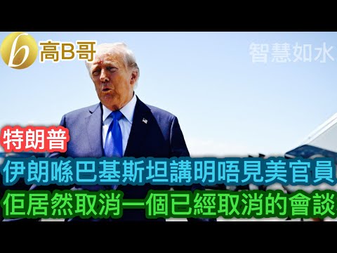 特朗普 伊朗喺巴基斯坦講明唔見美官員 佢居然取消一個已經取消的會議［智慧如水 – 高B哥 GBG］