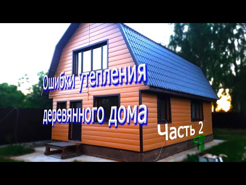 Ошибки утепления деревянного дома/как НЕ надо утеплять дом!  Вторая часть.
