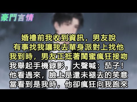 婚禮前我收到資訊，男友說有事找我讓我去單身派對上找他，我到時，男友正抵著閨蜜瘋狂接吻。我舉起手機錄影，大聲喊：茄子！他看過來，臉上是還未褪去的笑意，當看到是我時，他卻瘋狂向我跑來#小說 #愛情 #故事