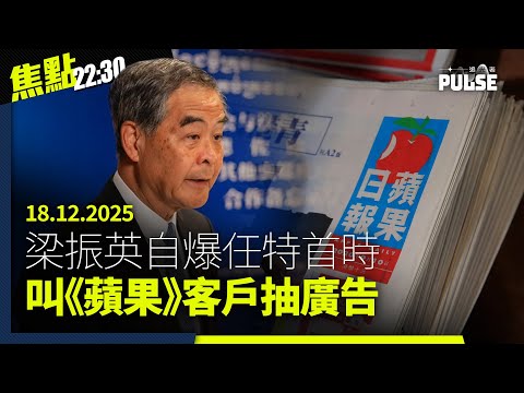 焦點22:30｜18.12.2025｜揭宏業老闆多個物業「按上按」財務爆煲、梁振英自爆以特首身份叫《蘋果》客戶抽廣告、美國通過法案追查公開習近平全球財富