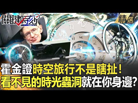 【精選】霍金證實「時空旅行不是瞎扯」！看不見的時光蟲洞就在你身邊？【關鍵時刻】-劉寶傑 黃創夏 傅鶴齡 馬西屏 謝哲青
